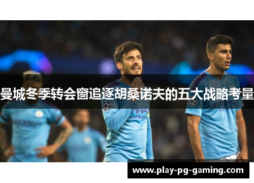 曼城冬季转会窗追逐胡桑诺夫的五大战略考量