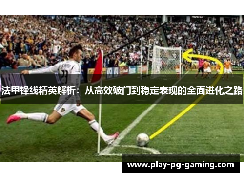 法甲锋线精英解析：从高效破门到稳定表现的全面进化之路
