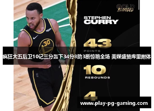 疯狂大五后卫10记三分轰下34分8助3断惊艳全场 美媒盛赞库里附体