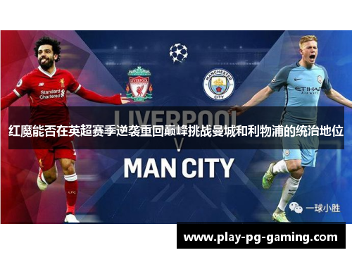 红魔能否在英超赛季逆袭重回巅峰挑战曼城和利物浦的统治地位