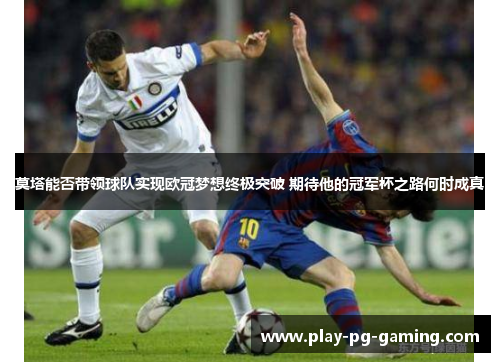 莫塔能否带领球队实现欧冠梦想终极突破 期待他的冠军杯之路何时成真