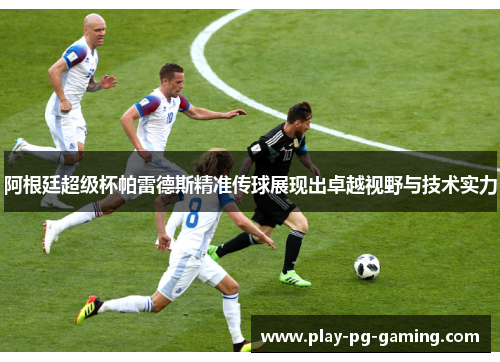 阿根廷超级杯帕雷德斯精准传球展现出卓越视野与技术实力