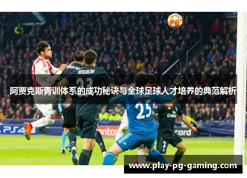 阿贾克斯青训体系的成功秘诀与全球足球人才培养的典范解析