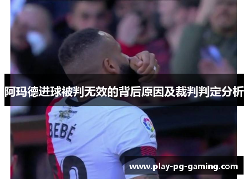 阿玛德进球被判无效的背后原因及裁判判定分析
