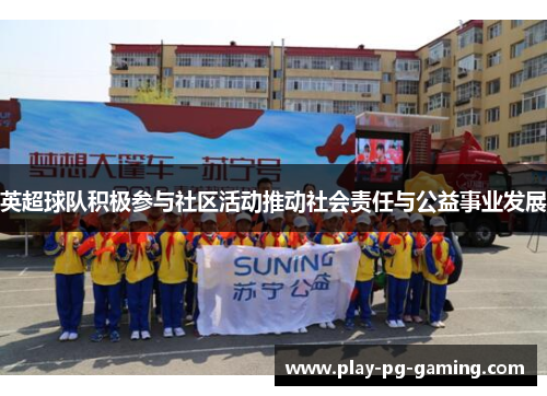 英超球队积极参与社区活动推动社会责任与公益事业发展