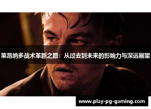 莱昂纳多战术革新之路：从过去到未来的影响力与深远展望