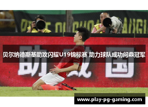 贝尔纳德斯基助攻闪耀U19锦标赛 助力球队成功问鼎冠军