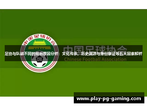 足协与队徽不同的背后原因分析：文化传承、历史渊源与身份象征等五大因素解析