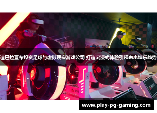 迪巴拉宣布投资足球与虚拟现实游戏公司 打造沉浸式体验引领未来娱乐趋势