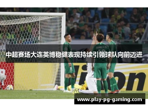 中超赛场大连英博稳健表现持续引领球队向前迈进